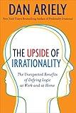 The Upside of Irrationality: The Unexpected Benefits of Defying Logic at Work and at Home