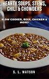 Hearty Soups, Stews, Chili & Chowders: Slow Cooker, Beef, Chicken & More! (Southern Cooking Recipes)