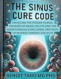 THE SINUS CURE CODE : Unveiling the Hidden Fungal Triggers of Nasal Polyps and the Breakthrough Functional Protocol to Reverse Chronic Sinusitis