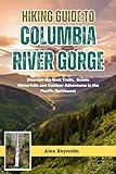 HIKING GUIDE TO COLUMBIA RIVER GORGE: Discover the Best Trails, Scenic Waterfalls and Outdoor Adventures in the Pacific Northwest