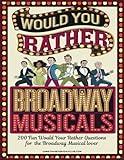 Would You Rather Broadway Musicals: 200 Hilarious Trivia Questions for Musical Lovers, Stage Performances, and Broadway Fans (Would You Rather Game Book)