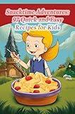 Snacktime Adventures: 97 Quick and Easy Recipes for Kids