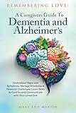 Remembering Love: A Caregiver's Guide to Dementia and Alzheimer's: Understand Signs & Symptoms, Manage Emotional & Financial Challenges, Learn Skills to Care for and Communicate with Your Loved One