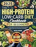 The High-Protein Low-Carb Diet Cookbook for Beginners: Fuel Your Body and Burn Fat with Delicious, Easy-to-Make Recipes Designed for Weight Loss, Muscle Gain, and Lasting Energy | 30-Day Meal Plan