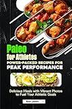 Paleo for Athletes Power-Packed Recipes for Peak Performance: Delicious Meals with Vibrant Photos to Fuel Your Athletic Goals