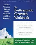 The Posttraumatic Growth Workbook: Coming Through Trauma Wiser, Stronger, and More Resilient