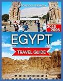Egypt Travel Guide 2025/2026: Cairo & the Great Pyramids, Nile Cruises & River Life, The Red Sea Riviera, Desert Adventures & Oases, Culture, ... and the Sea, Aswan & (NEW EDITION GUIDE)