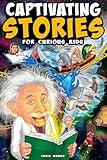 Captivating Stories for Curious Kids: Unbelievable Tales From History, Science and the Strange World We Live In