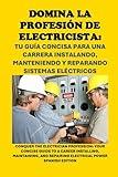 Domina la Profesión de Electricista: Tu Guía Concisa para una Carrera Instalando, Manteniendo y Reparando Sistemas Eléctricos: Conquer the Electrician ... Power (Vocational Guidance) (Spanish Edition)