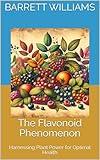 The Flavonoid Phenomenon: Harnessing Plant Power for Optimal Health (Antioxidant Alchemy: Unveiling Nature's Healing Elixirs)