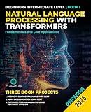 Natural Language Processing with Transformers: Fundamentals and Core Applications: A Practical Guide. From Beginner to Intermediate in Building Intelligent Language Applications