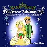 The Princess and the Christmas Gift: A Christmas Story for God's Girls (Christian princess story books, God's princess book for girls, Children's Christian holiday books) (The Father's Love)