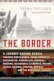 The Border: A Journey Around Russia Through North Korea, China, Mongolia, Kazakhstan, Azerbaijan, Georgia, Ukraine, Belarus, Lithuania, Poland, ... Finland, Norway, and the Northeast Passage