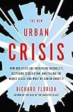 The New Urban Crisis: How Our Cities Are Increasing Inequality, Deepening Segregation, and Failing the Middle Class-and What We Can Do About It