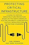 Protecting Critical Infrastructure: A Guide to Critical Infrastructure Protection Based on the North American Electric Reliability Corporation Critical Infrastructure Protection Standards