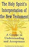 Holy Spirit's Interpretation of the New Testament: A Course in Understanding and Acceptance