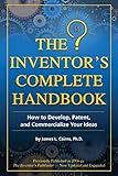 The Inventor's Complete Handbook How to Develop, Patent, and Commercialize Your Ideas: How to Develop, Patent, and Commercialize Your Ideas