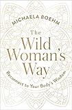 The Wild Woman's Way: Reconnect to Your Body's Wisdom (A Woman's Guide to Spiritual Growth)