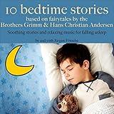 Ten bedtime stories - based on fairytales by the Brothers Grimm and Hans Christian Andersen!: Soothing stories and relaxing music for falling asleep