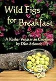 Wild Figs for Breakfast: A Kosher Vegetarian Cookbook