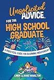 Unsolicited Advice for the High School Graduate: A Practical Guide for Becoming Independent (Unsolicited Advice Books)