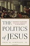 The Politics of Jesus: Rediscovering the True Revolutionary Nature of Jesus' Teachings and How They Have Been Corrupted