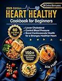 Heart Healthy Cookbook for Beginners: 150+of Low-Sodium, Delicious Recipes & 60-Day Meal Plan to Lower Cholesterol, Control Blood Pressure & Boost Cardiovascular Health for a Stronger, Healthier Hear