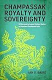 Champassak Royalty and Sovereignty: Within and between Nation-States in Mainland Southeast Asia (New Perspectives in SE Asian Studies)