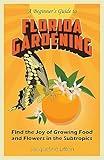 A Beginner's Guide to Florida Gardening: Find the Joy of Growing Food and Flowers in the Subtropics