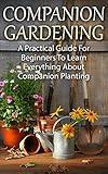 Companion Planting: Companion Gardening - A Practical Guide For Beginners To Learn Everything About Companion Planting (Organic Gardening, Container Gardening, Vegetable Gardening)