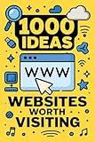 1000 Ideas: Websites Worth Visiting: 1000 Clicks to Expand Your World (1000 Ideas Books)
