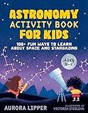 Astronomy Activity Book for Kids: 100+ Fun Ways to Learn About Space and Stargazing