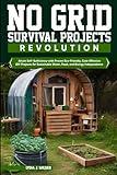 No Grid Survival Projects Revolution: Attain Self-Sufficiency with Eco-Friendly, Cost-Effective DIY Projects for Sustainable Water, Food, and Energy Independence