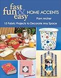 Fast, Fun & Easy Home Accents: 15 Fabric Projects to Decorate Any Space