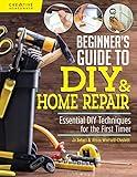 Beginner's Guide to DIY & Home Repair: Essential DIY Techniques for the First Timer (Creative Homeowner) Practical Handbook for Complete Beginners with Expert Advice & Easy Instructions for Novices