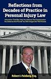 Reflections from Decades of Practice in Personal Injury Law: Information That May Help You Achieve The Compensation You Deserve And Provide You With Insight Into The Process