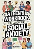 A Teen’s Workbook for Conquering Social Anxiety: How to Navigate Social Situations, Develop Self-Esteem, and Manage Fear and Shyness (Therapy and Mental Health Books For Teens)