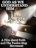 God As We Understand Him: A Film about Faith and The Twelve Step Movement