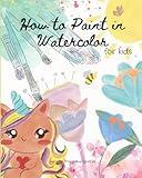 How to Paint in Watercolor for Kids: Step by Step Beginner Art Book for Flowers, Plants, Animals, and Characters for Ages 8-11 (Exploring Art)