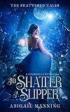 To Shatter A Slipper: A Cinderella Retelling (The Shattered Tales)