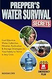 Prepper's Water Survival Secrets: Cost-Effective Water Collection, Filtration, Purification & Storage Strategies for Your Family to Thrive in Any Crisis
