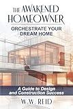 The Awakened Homeowner: Orchestrate Your Dream Home; A Guide to Design and Construction Success