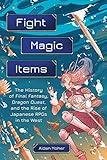 Fight, Magic, Items: The History of Final Fantasy, Dragon Quest, and the Rise of Japanese RPGs in the West