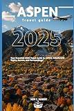 ASPEN TRAVEL GUIDE 2025: Your Essential 2025 Travel Guide to ASPEN COLORADO Sights, Secrets, and Surroundings (ADVENTURERS HIKING)
