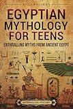 Egyptian Mythology for Teens: Enthralling Myths from Ancient Egypt (Legendary Histories for Teenagers)