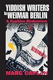Yiddish Writers in Weimar Berlin: A Fugitive Modernism (German Jewish Cultures)