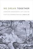 We Dream Together: Dominican Independence, Haiti, and the Fight for Caribbean Freedom