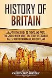 History of Britain: A Captivating Guide to Events and Facts You Should Know about the Story of England, Wales, Northern Ireland, and Scotland (Exploring England's Past)