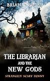 The Librarian and the New Gods: A Supernatural Suspense Horror Comedy (Strangely Scary Funny Book 10)