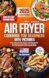 Air Fryer Cookbook for Beginners with Pictures: Quick & Easy Air Fryer Recipes with Step-by-Step Instructions for Busy People. The Complete Time-Saving Book to Cook Everyday Meals